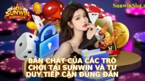 Bản chất của các trò chơi tại Sunwin và tư duy tiếp cận đúng đắn
